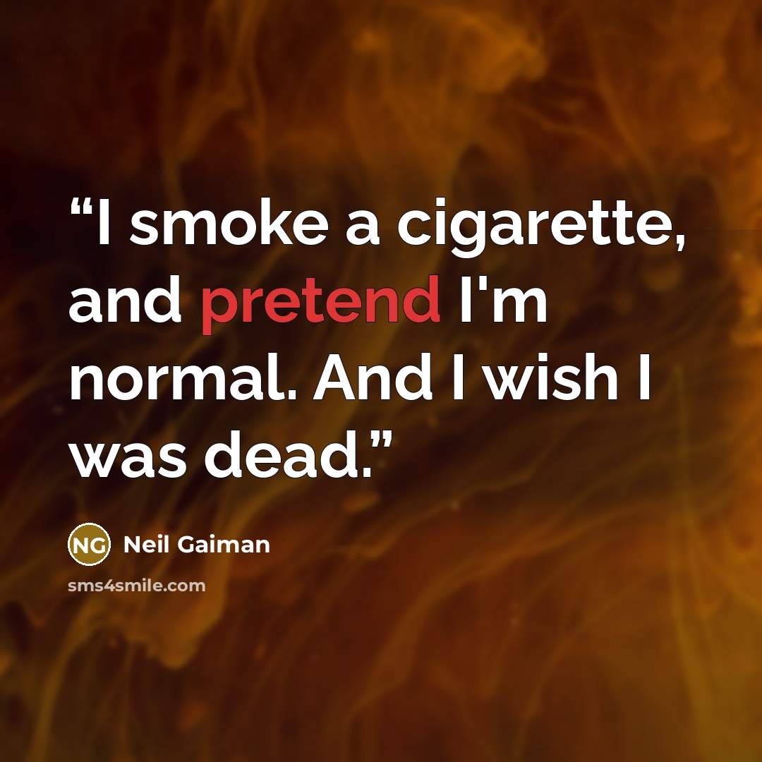 “I smoke a cigarette, and pretend I'm normal. And I wish I was dead.” quote by Neil Gaiman