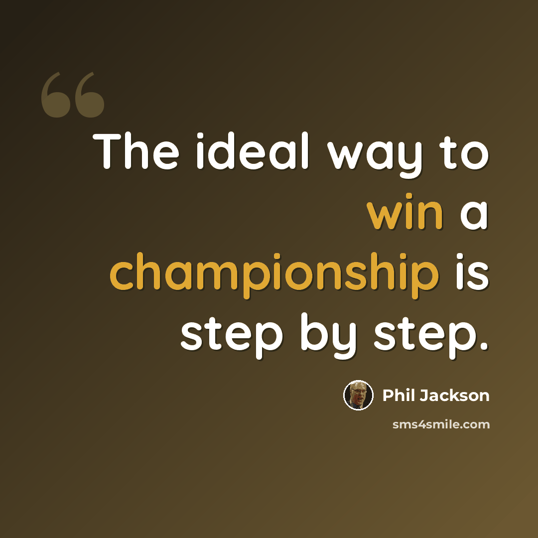 “The ideal way to win a championship is step by step.” quote by Phil Jackson