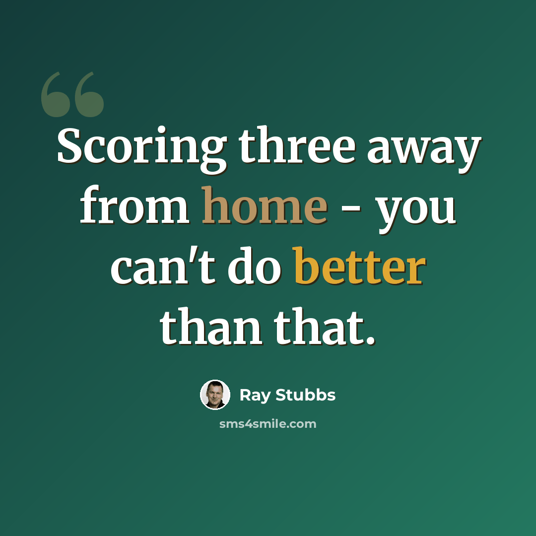 “Scoring three away from home - you can't do better than that.” quote by Ray Stubbs