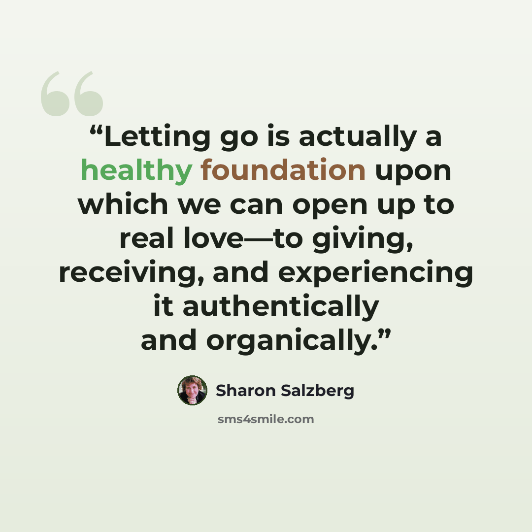 “Letting go is actually a healthy foundation upon which we can open up to real love—to giving, receiving, and experiencing it authentically and organically.” quote by Sharon Salzberg