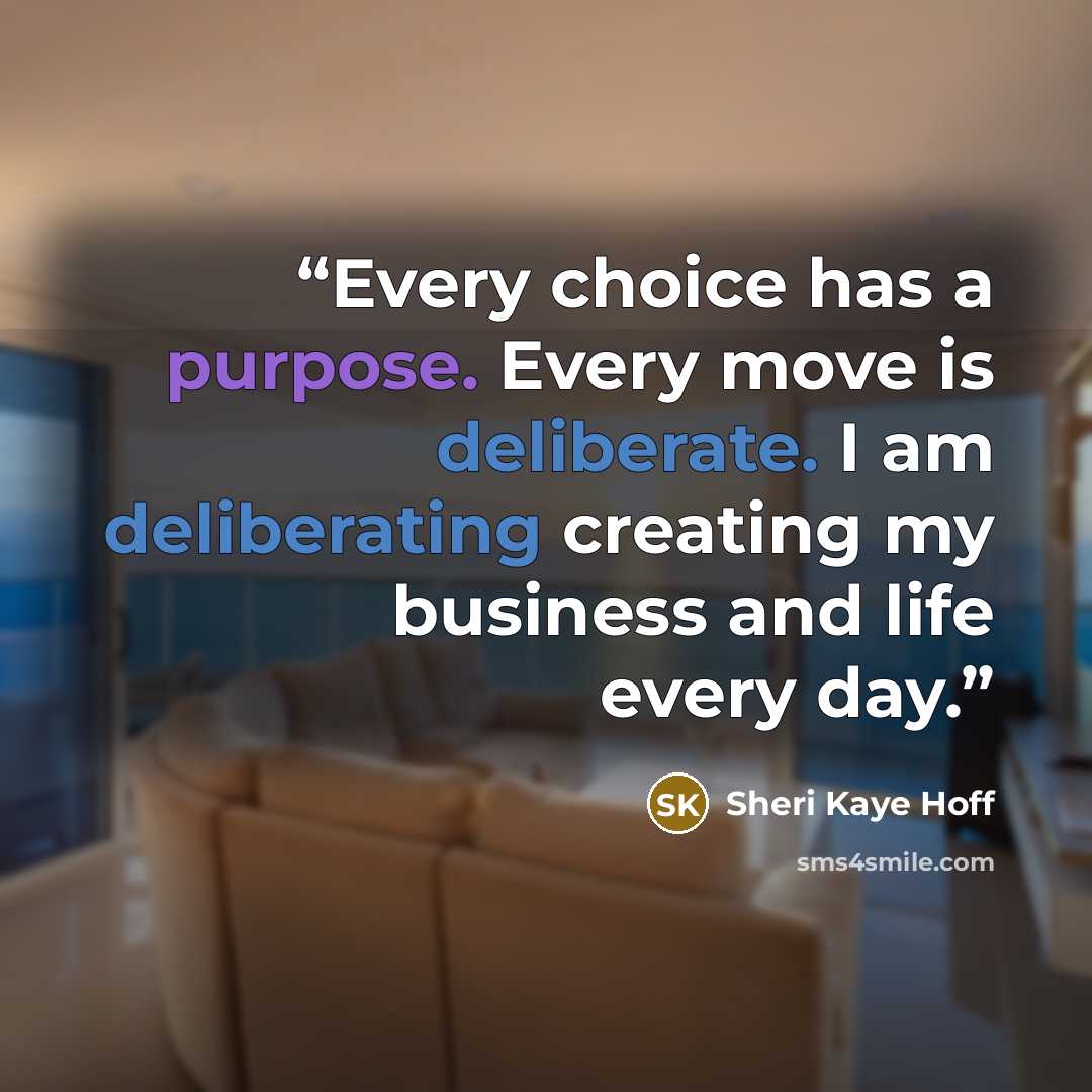 “Every choice has a purpose. Every move is deliberate. I am deliberating creating my business and life every day.” quote by Sheri Kaye Hoff