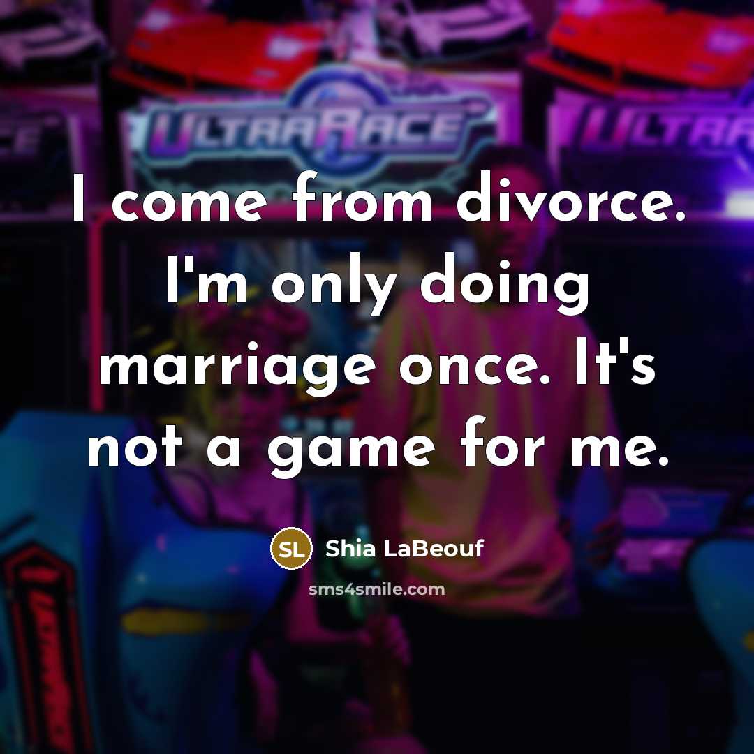 “I come from divorce. I'm only doing marriage once. It's not a game for me.” quote by Shia LaBeouf
