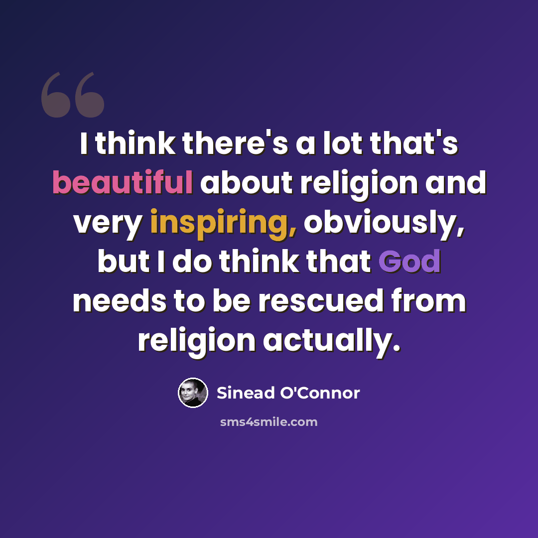 “I think there's a lot that's beautiful about religion and very inspiring, obviously, but I do think that God needs to be rescued from religion actually.” quote by Sinead O'Connor