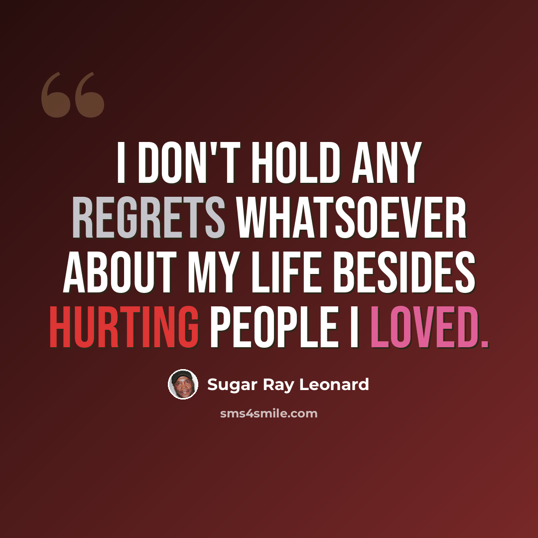 “I don't hold any regrets whatsoever about my life besides hurting people I loved.” quote by Sugar Ray Leonard