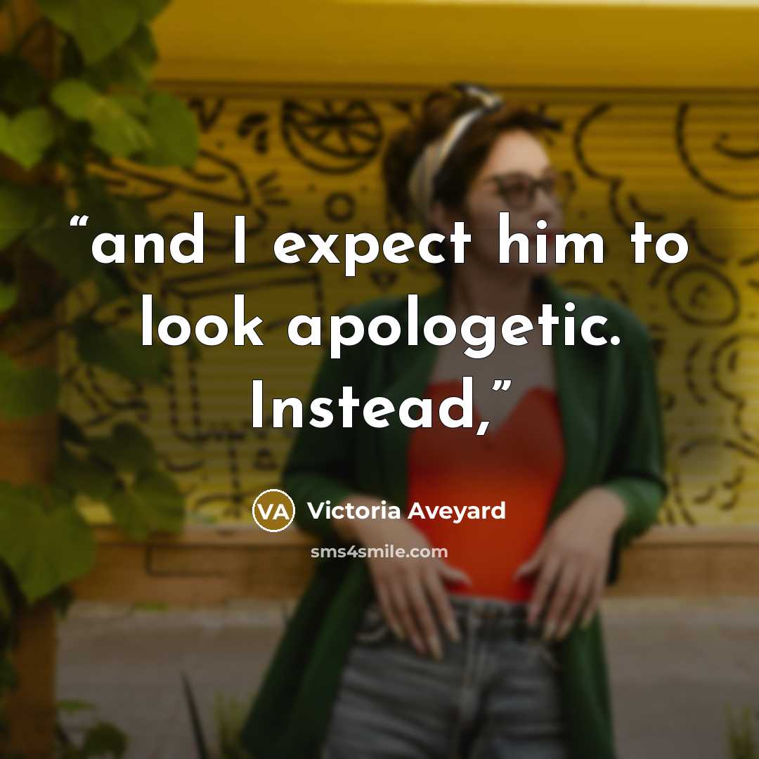 “and I expect him to look apologetic. Instead,” quote by Victoria Aveyard