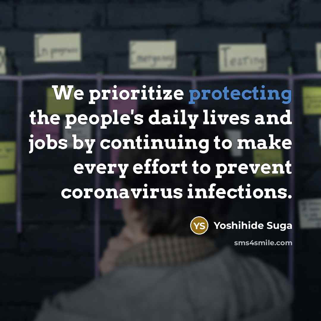 “We prioritize protecting the people's daily lives and jobs by continuing to make every effort to prevent coronavirus infections.” quote by Yoshihide Suga