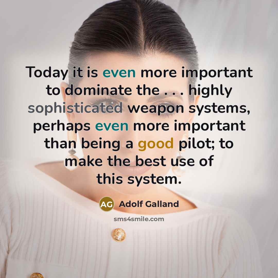 “Today it is even more important to dominate the . . . highly sophisticated weapon systems, perhaps even more important than being a good pilot; to make the best use of this system.” quote by Adolf Galland