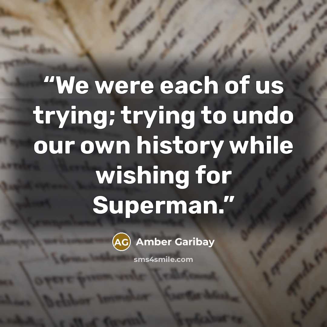 “We were each of us trying; trying to undo our own history while wishing for Superman.” quote by Amber Garibay
