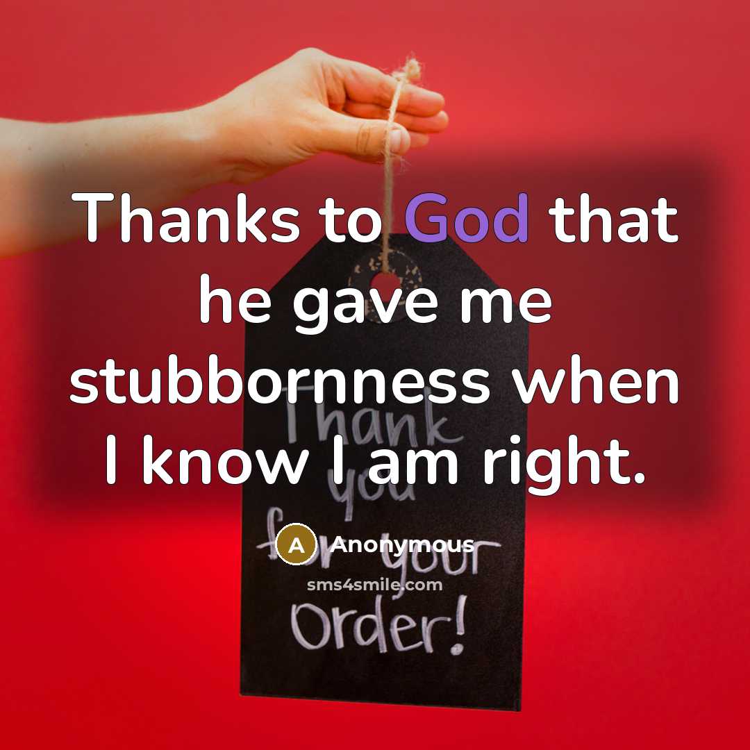 “Thanks to God that he gave me stubbornness when I know I am right.” quote by Anonymous