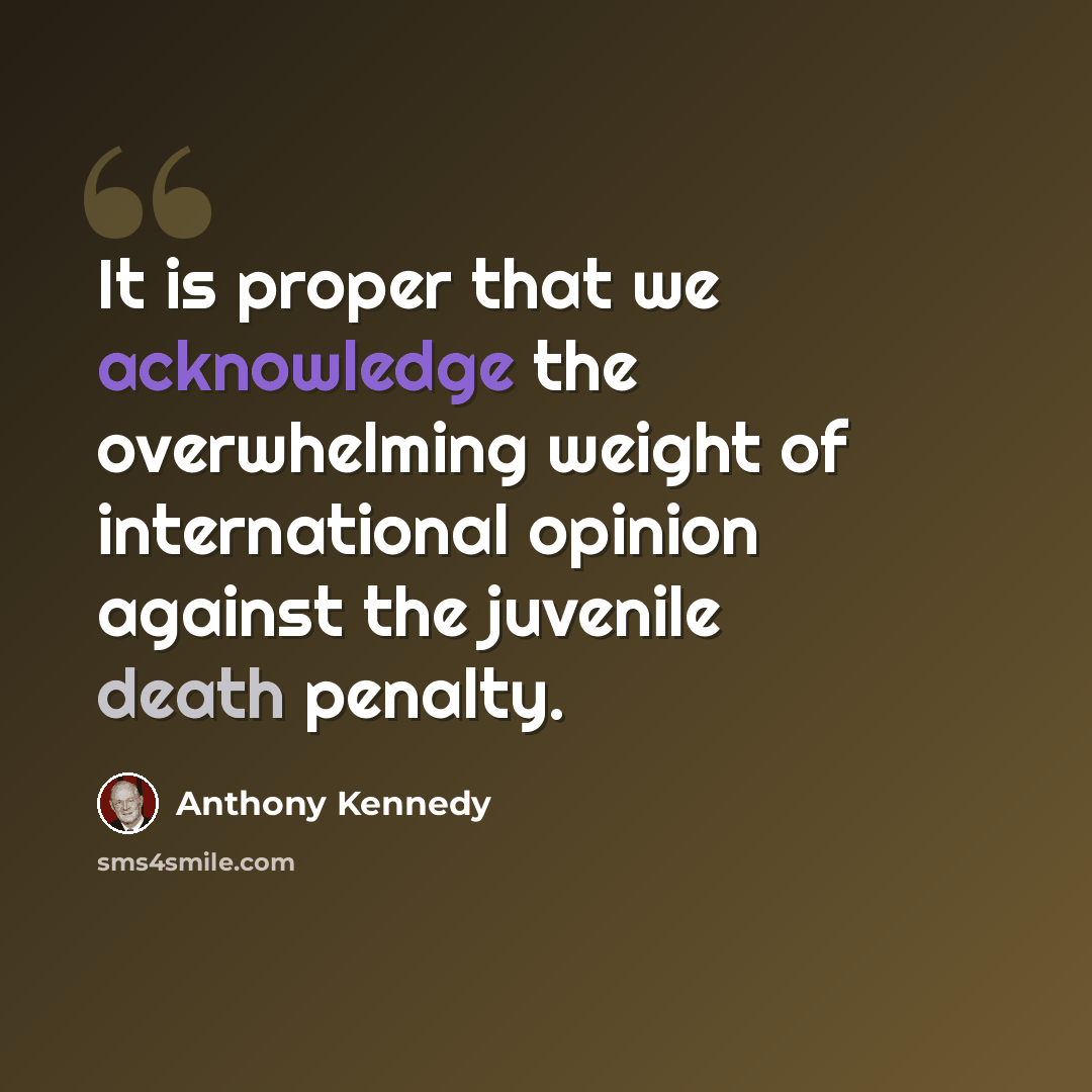 “It is proper that we acknowledge the overwhelming weight of international opinion against the juvenile death penalty.” quote by Anthony Kennedy