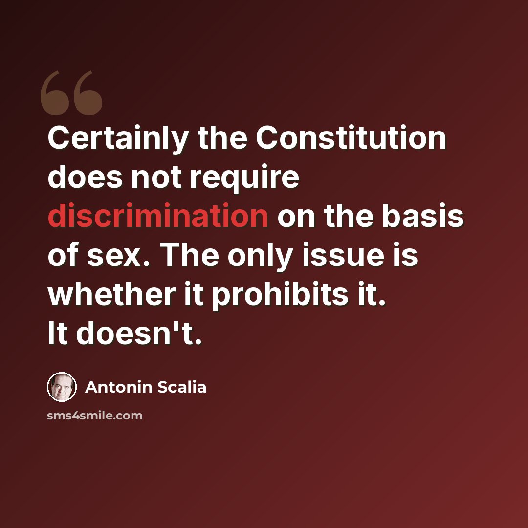“Certainly the Constitution does not require discrimination on the basis of sex. The only issue is whether it prohibits it. It doesn't.” quote by Antonin Scalia