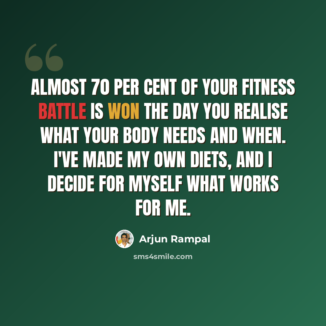 “Almost 70 per cent of your fitness battle is won the day you realise what your body needs and when. I've made my own diets, and I decide for myself what works for me.” quote by Arjun Rampal