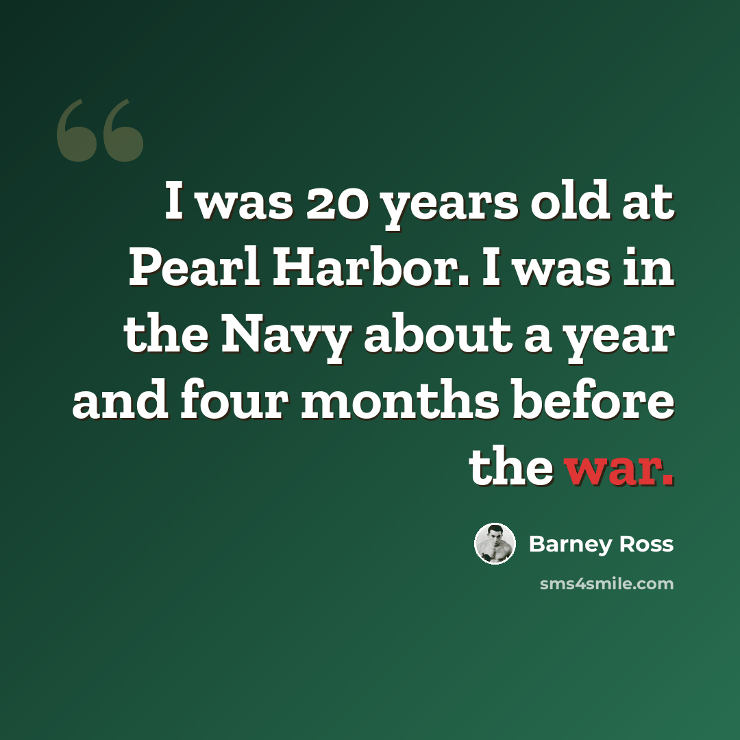 “I was 20 years old at Pearl Harbor. I was in the Navy about a year and four months before the war.” quote by Barney Ross