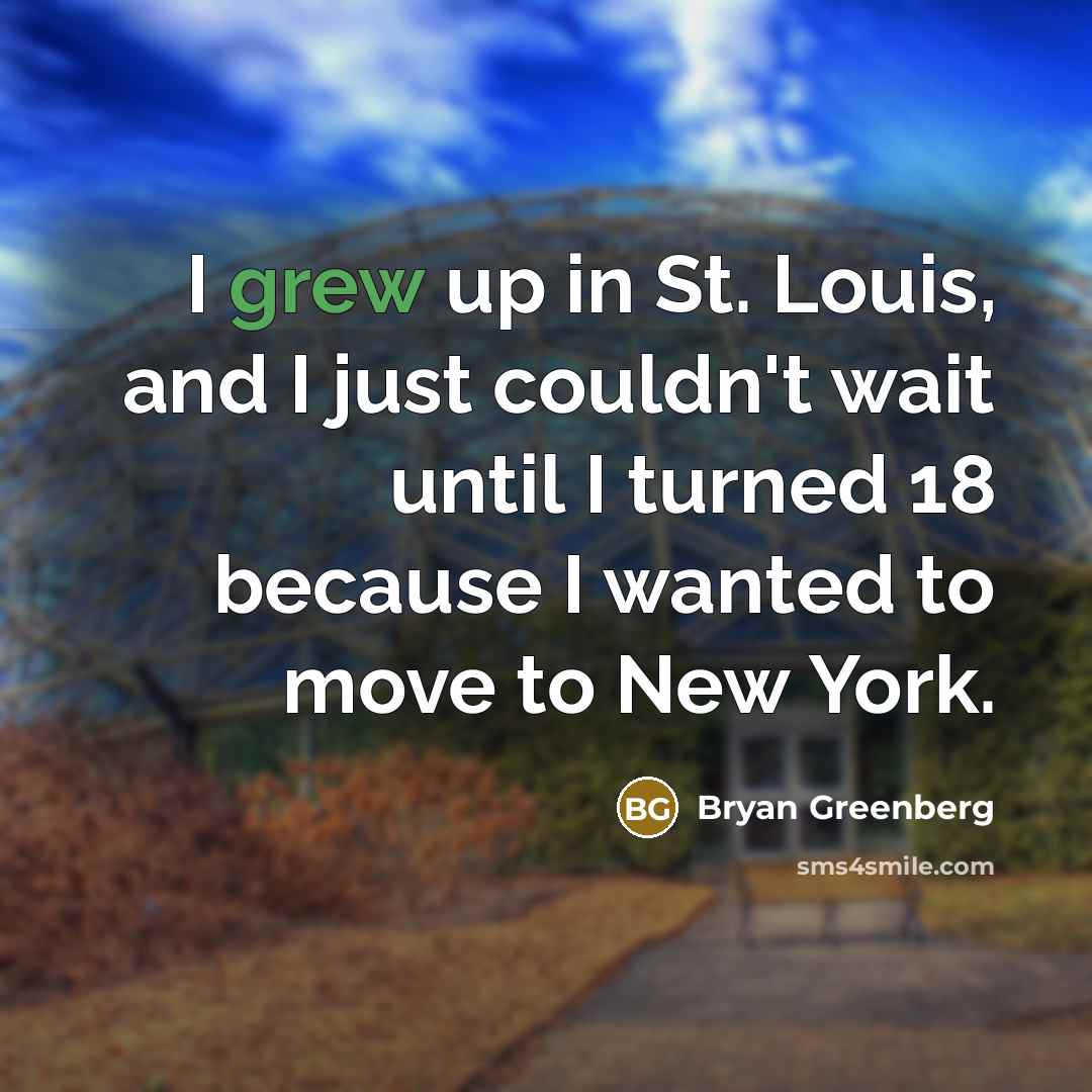 “I grew up in St. Louis, and I just couldn't wait until I turned 18 because I wanted to move to New York.” quote by Bryan Greenberg