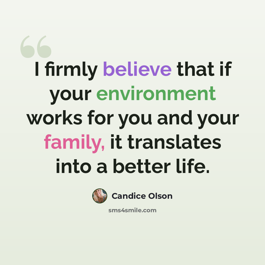 “I firmly believe that if your environment works for you and your family, it translates into a better life.” quote by Candice Olson