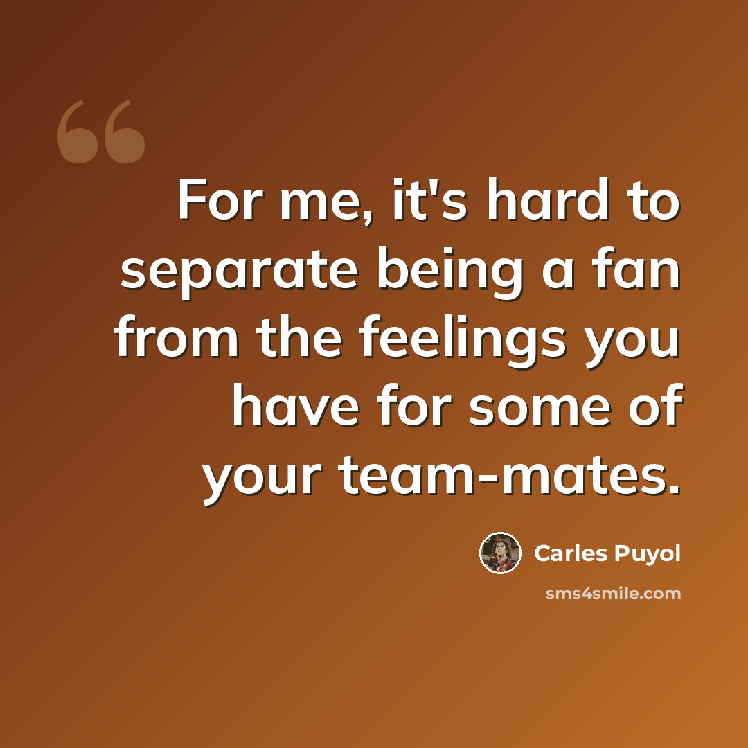 “For me, it's hard to separate being a fan from the feelings you have for some of your team-mates.” quote by Carles Puyol