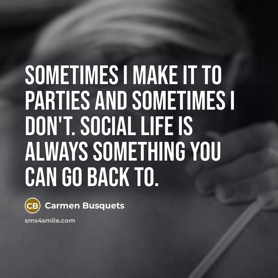“Sometimes I make it to parties and sometimes I don't. Social life is always something you can go back to.” quote by Carmen Busquets