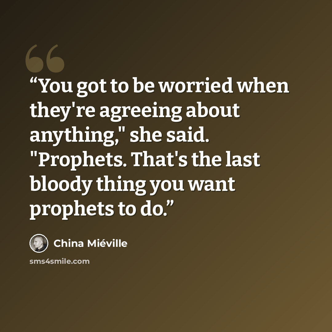 “You got to be worried when they're agreeing about anything," she said. "Prophets. That's the last bloody thing you want prophets to do.” quote by China Miéville
