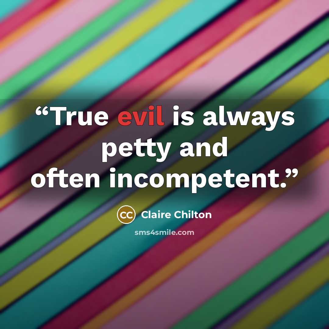 “True evil is always petty and often incompetent.” quote by Claire Chilton