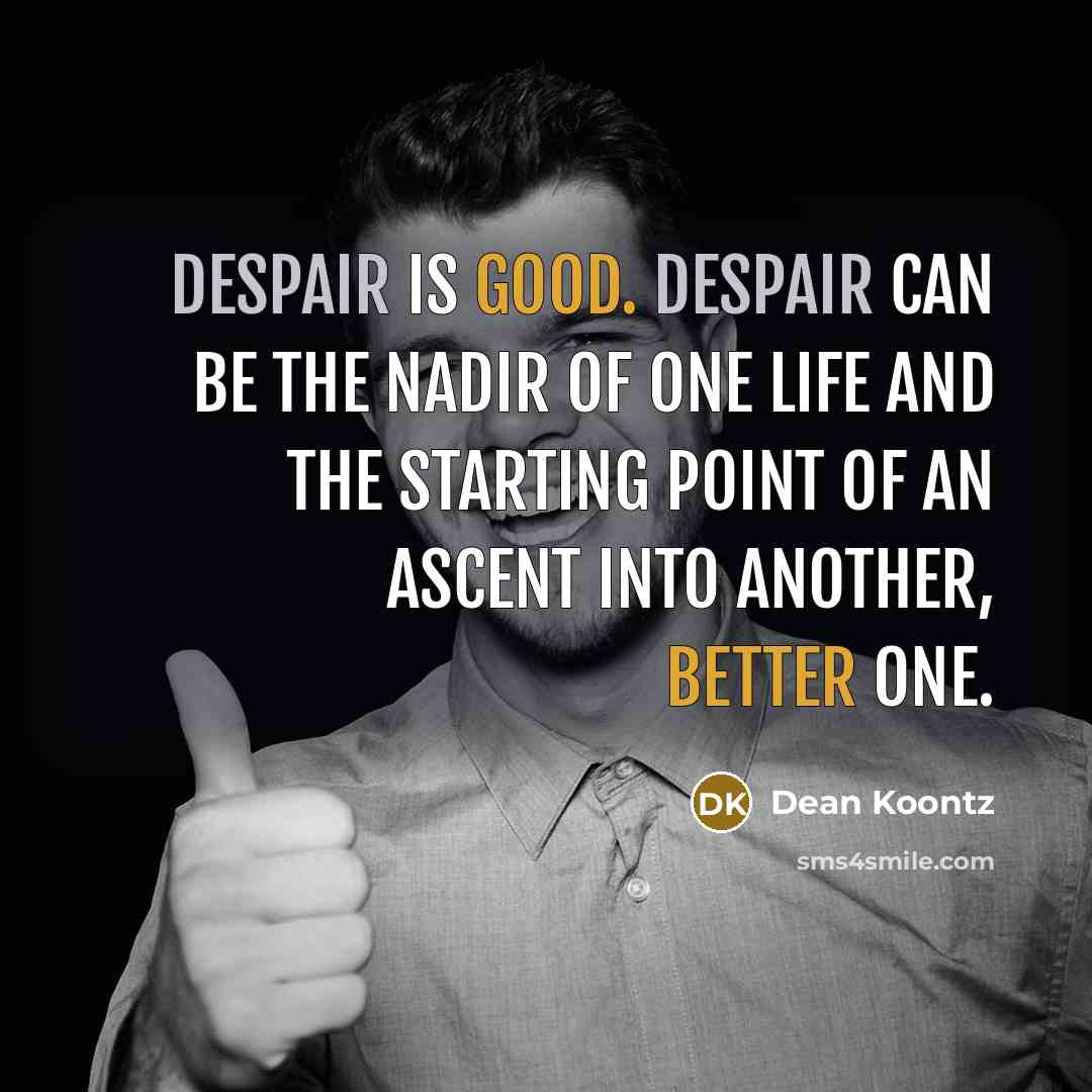 “Despair is good. Despair can be the nadir of one life and the starting point of an ascent into another, better one.” quote by Dean Koontz