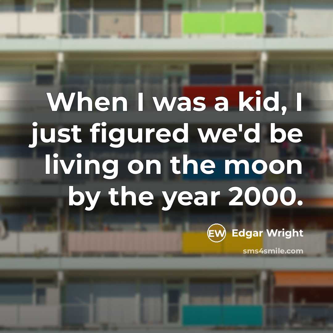 “When I was a kid, I just figured we'd be living on the moon by the year 2000.” quote by Edgar Wright