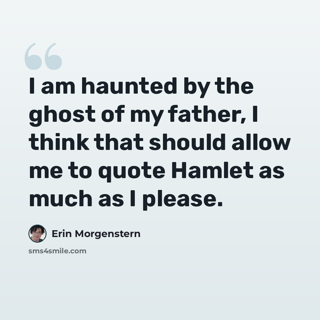 “I am haunted by the ghost of my father, I think that should allow me to quote Hamlet as much as I please.” quote by Erin Morgenstern