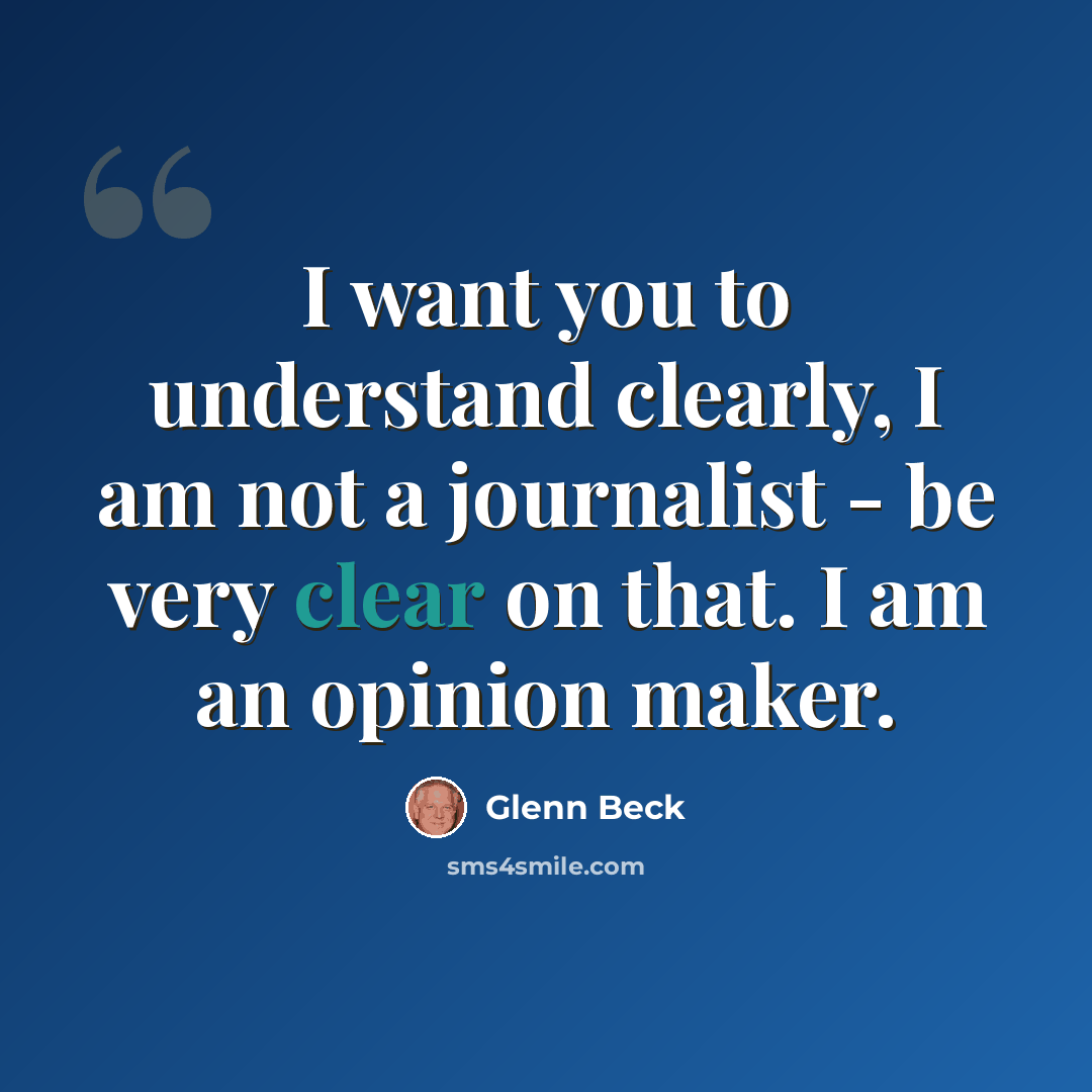 “I want you to understand clearly, I am not a journalist - be very clear on that. I am an opinion maker.” quote by Glenn Beck