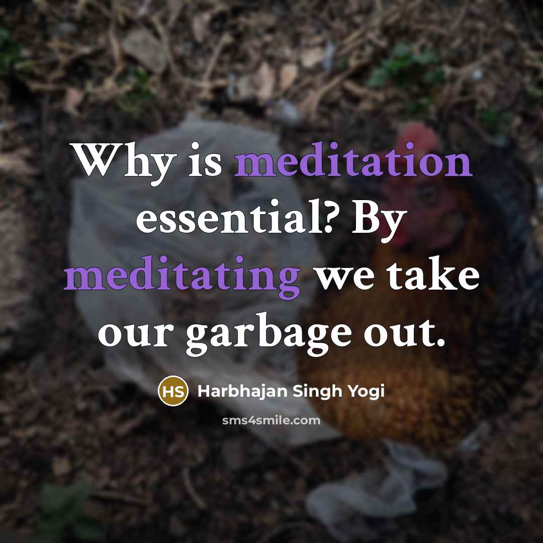 “Why is meditation essential? By meditating we take our garbage out.” quote by Harbhajan Singh Yogi