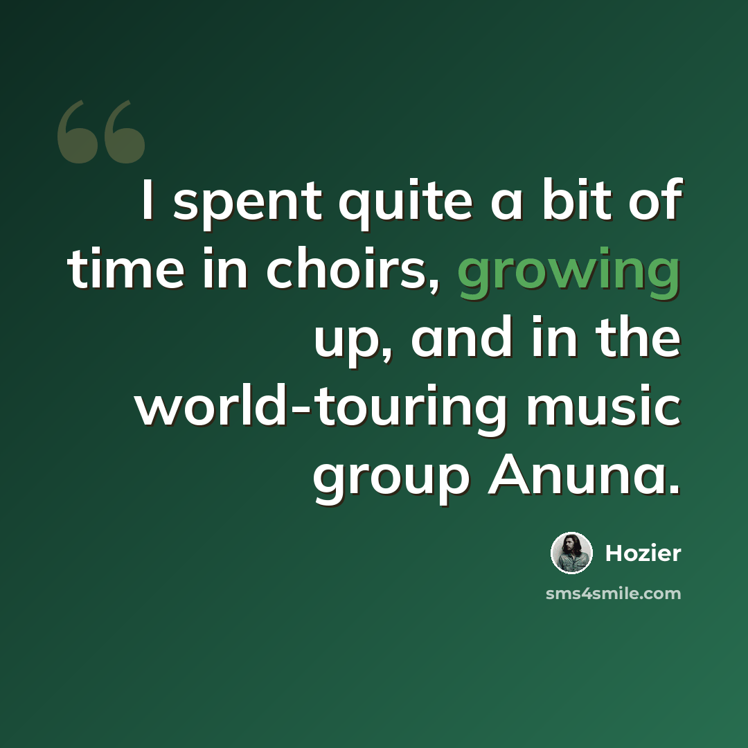 “I spent quite a bit of time in choirs, growing up, and in the world-touring music group Anuna.” quote by Hozier