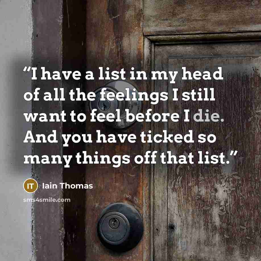 “I have a list in my head of all the feelings I still want to feel before I die. And you have ticked so many things off that list.” quote by Iain Thomas