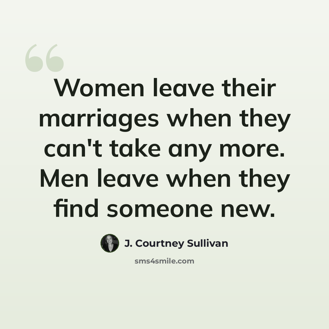“Women leave their marriages when they can't take any more. Men leave when they find someone new.” quote by J. Courtney Sullivan