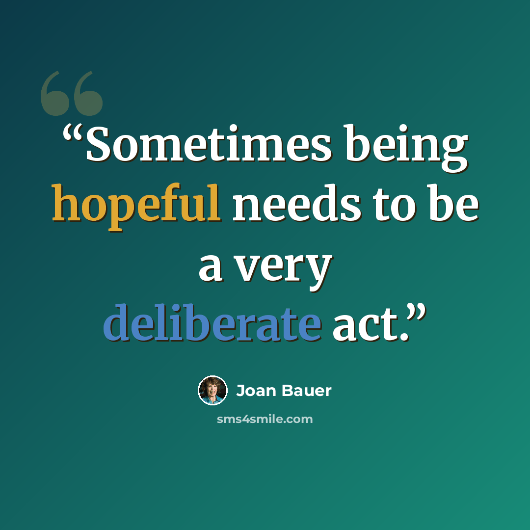 “Sometimes being hopeful needs to be a very deliberate act.” quote by Joan Bauer