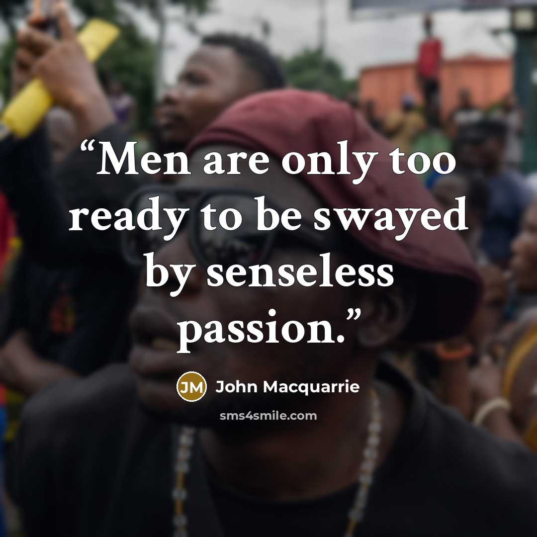 “Men are only too ready to be swayed by senseless passion.” quote by John MacQuarrie