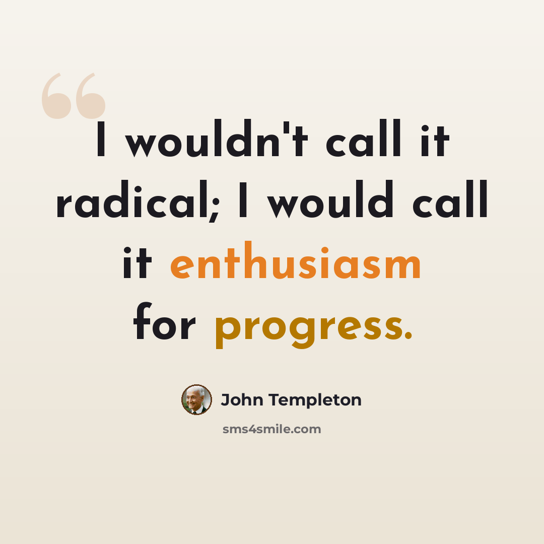 “I wouldn't call it radical; I would call it enthusiasm for progress.” quote by John Templeton