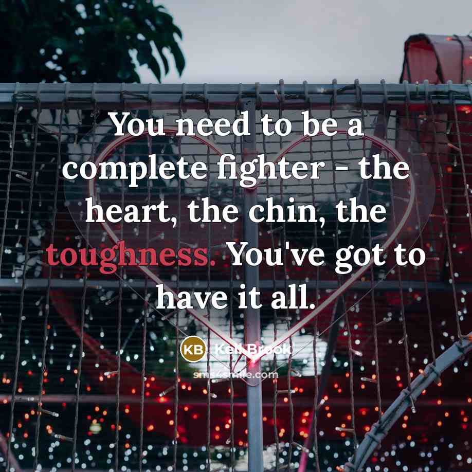 “You need to be a complete fighter - the heart, the chin, the toughness. You've got to have it all.” quote by Kell Brook