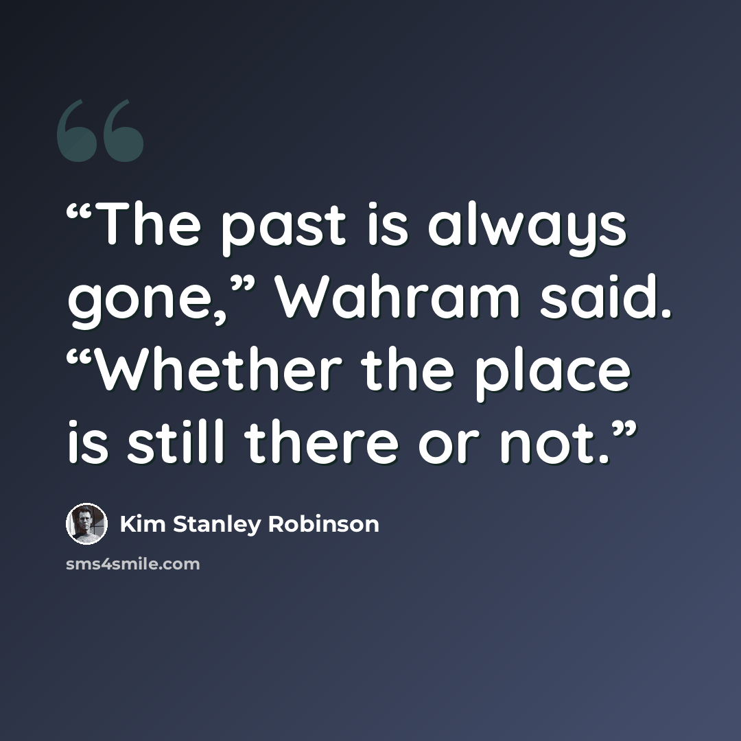 “The past is always gone,” Wahram said. “Whether the place is still there or not.” quote by Kim Stanley Robinson