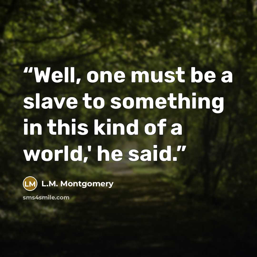“Well, one must be a slave to something in this kind of a world,' he said.” quote by L.M. Montgomery