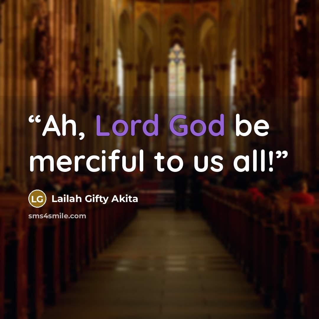 “Ah, Lord God be merciful to us all!” quote by Lailah Gifty Akita