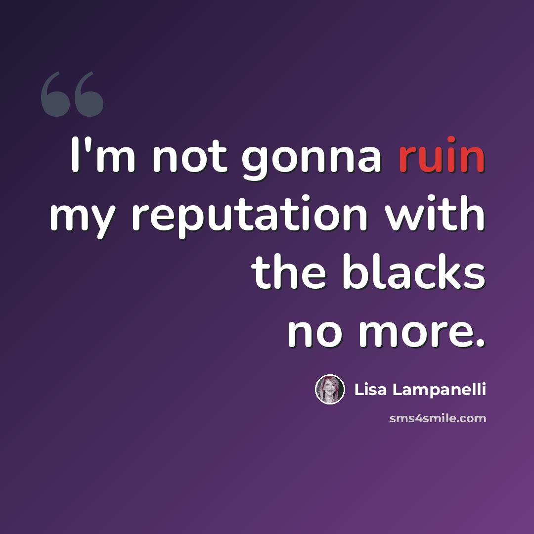 “I'm not gonna ruin my reputation with the blacks no more.” quote by Lisa Lampanelli