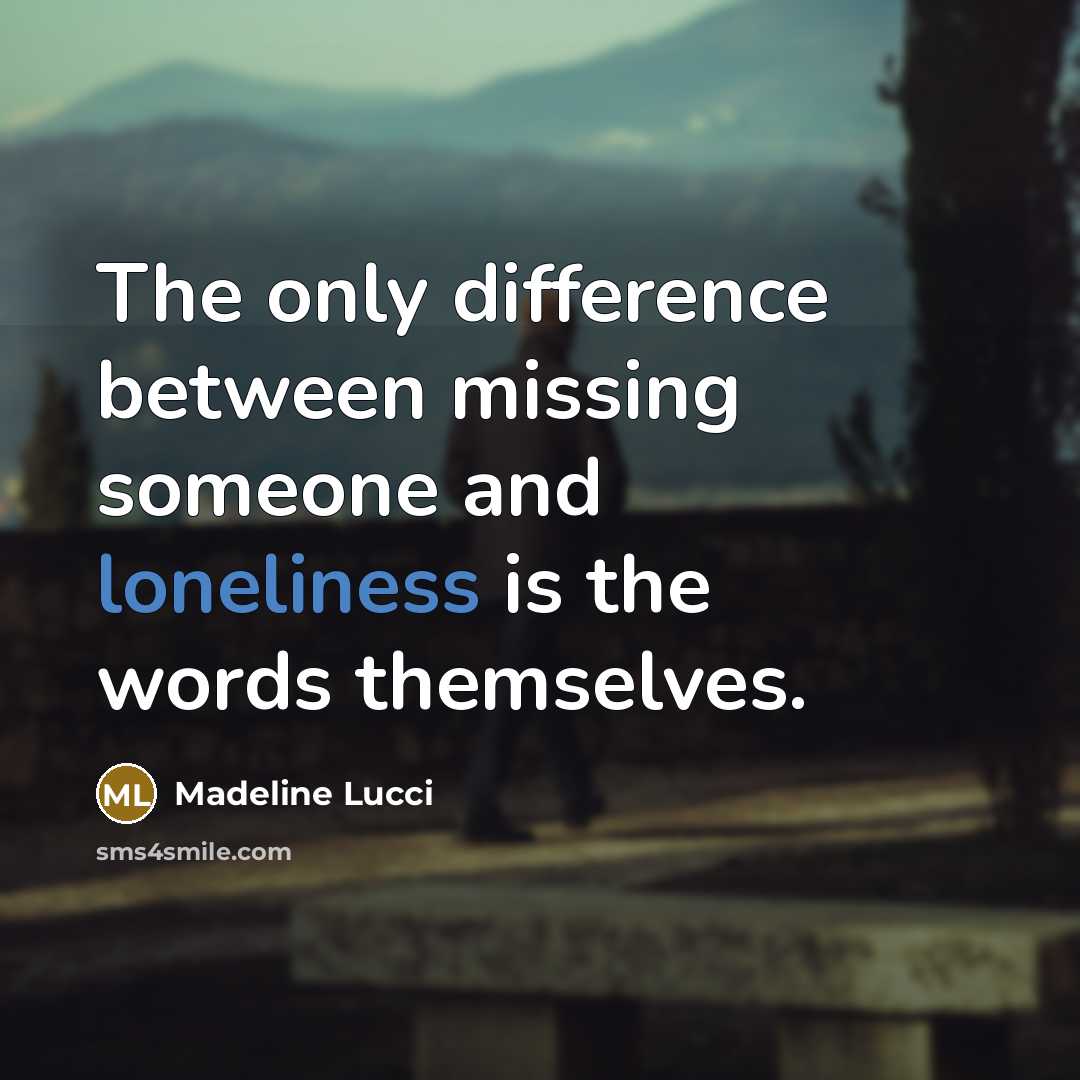 “The only difference between missing someone and loneliness is the words themselves.” quote by Madeline Lucci