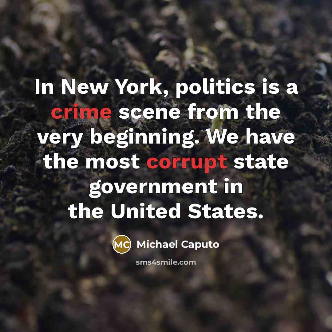 “In New York, politics is a crime scene from the very beginning. We have the most corrupt state government in the United States.” quote by Michael Caputo
