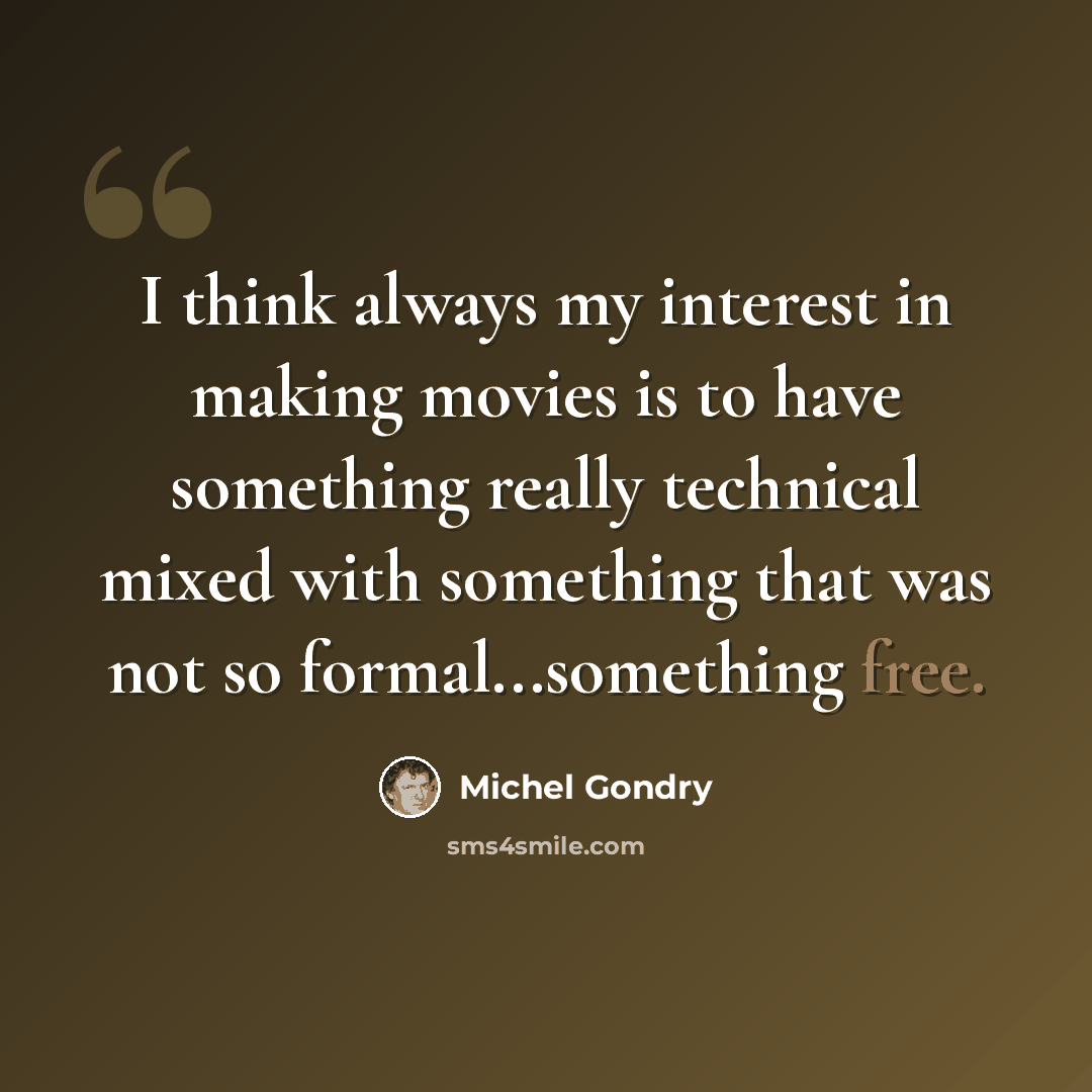 “I think always my interest in making movies is to have something really technical mixed with something that was not so formal...something free.” quote by Michel Gondry
