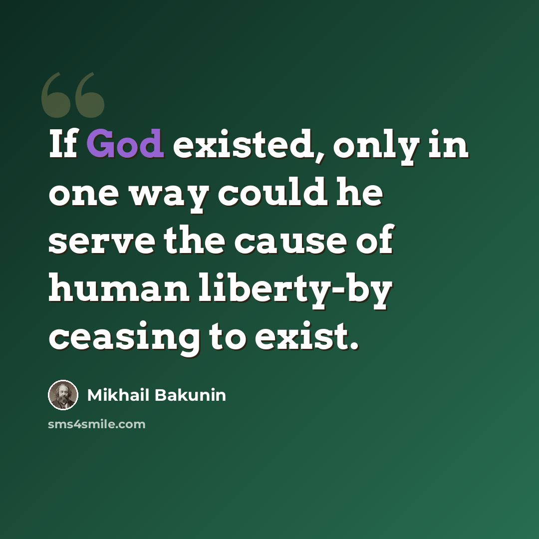 “If God existed, only in one way could he serve the cause of human liberty-by ceasing to exist.” quote by Mikhail Bakunin