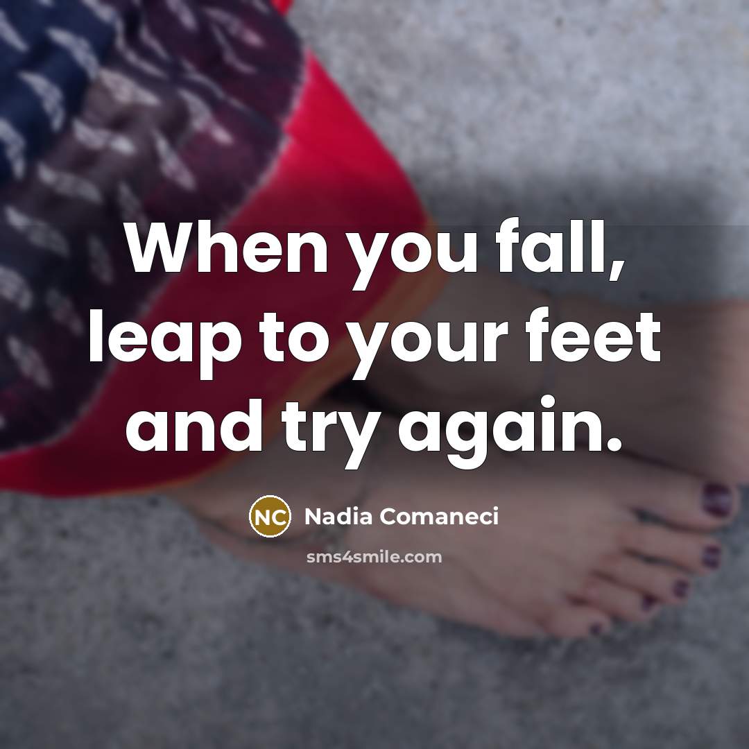 “When you fall, leap to your feet and try again.” quote by Nadia Comaneci