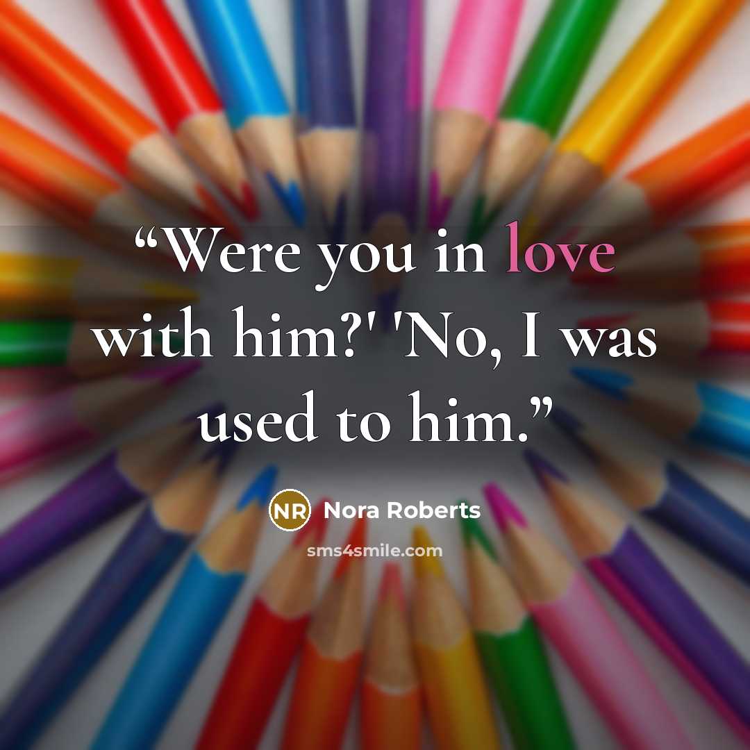 “Were you in love with him?' 'No, I was used to him.” quote by Nora Roberts