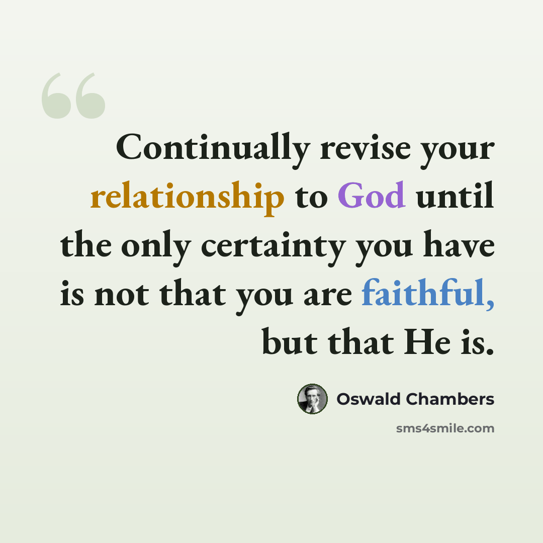 “Continually revise your relationship to God until the only certainty you have is not that you are faithful, but that He is.” quote by Oswald Chambers