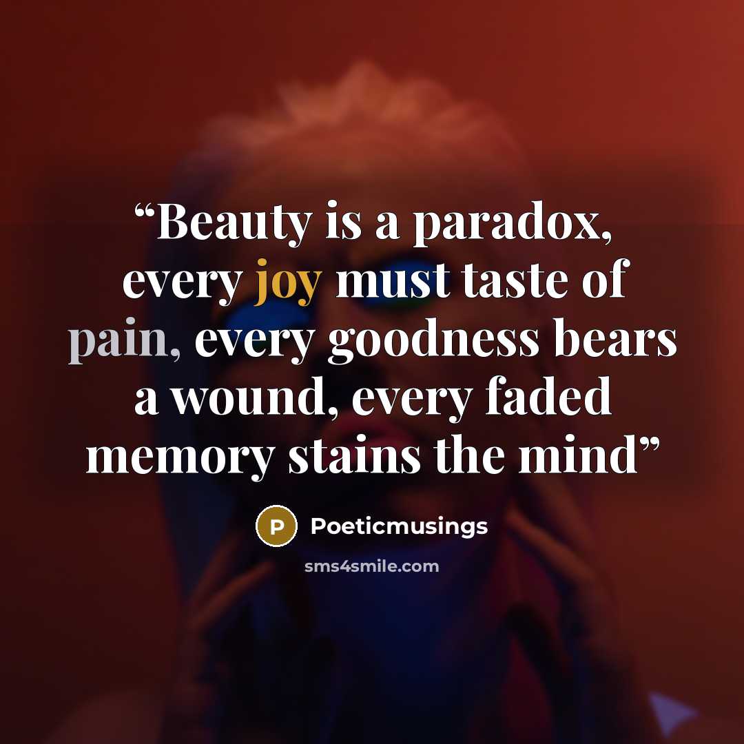 “Beauty is a paradox, every joy must taste of pain, every goodness bears a wound, every faded memory stains the mind” quote by Poeticmusings