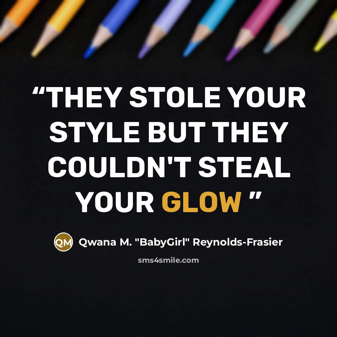 “THEY STOLE YOUR STYLE BUT THEY COULDN'T STEAL YOUR GLOW” quote by Qwana M. "BabyGirl" Reynolds-Frasier