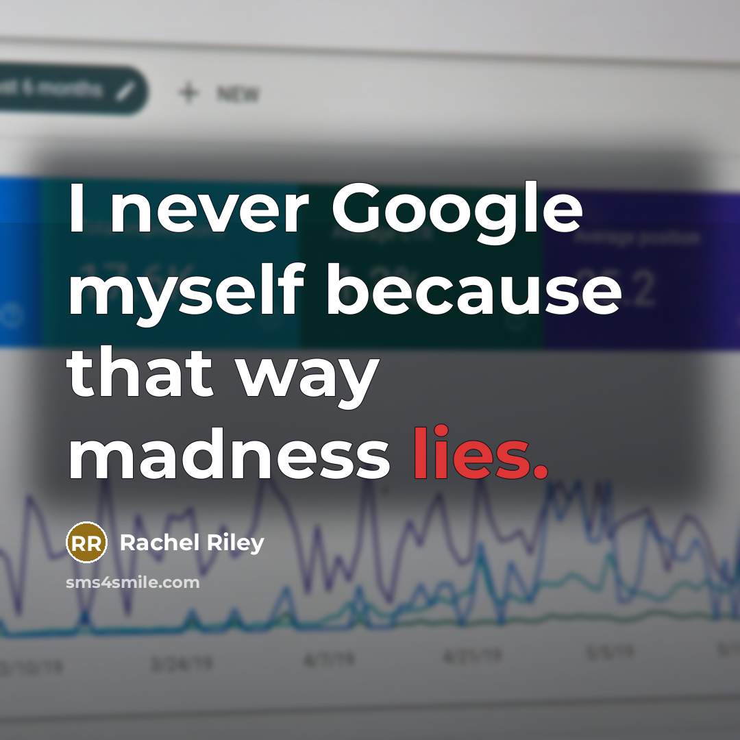 “I never Google myself because that way madness lies.” quote by Rachel Riley
