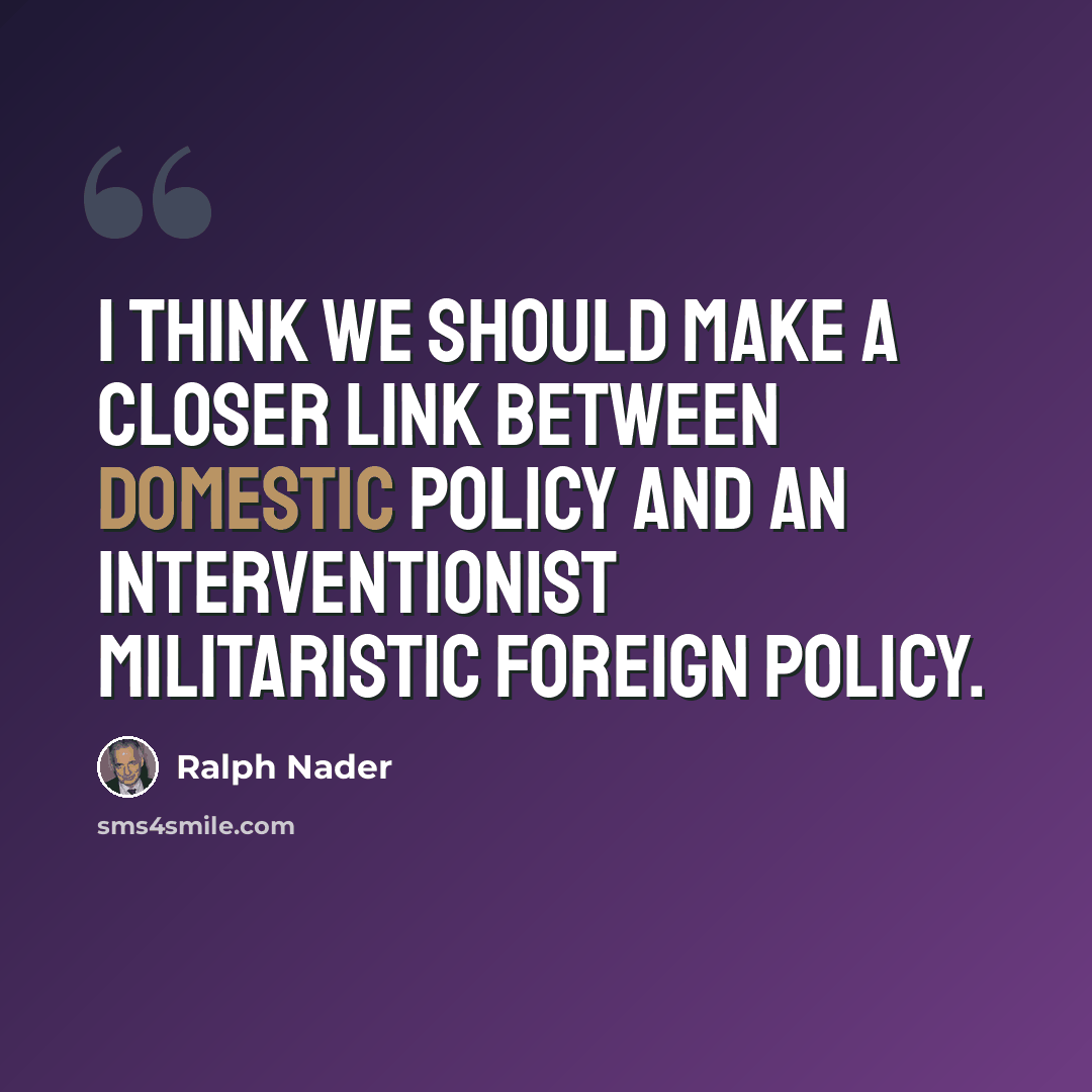 “I think we should make a closer link between domestic policy and an interventionist militaristic foreign policy.” quote by Ralph Nader